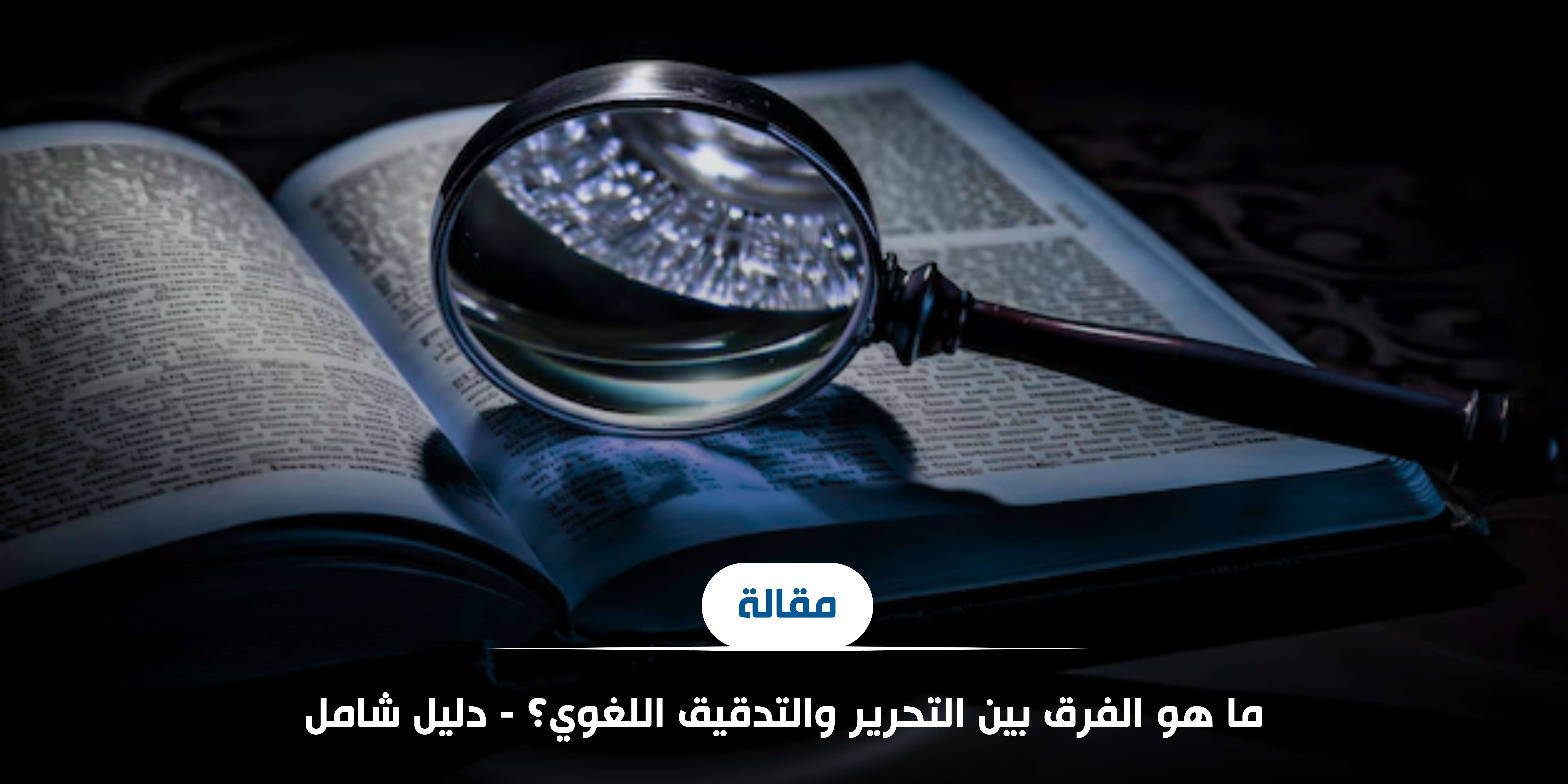 ما هو الفرق بين التحرير والتدقيق اللغوي؟ - دليل شامل